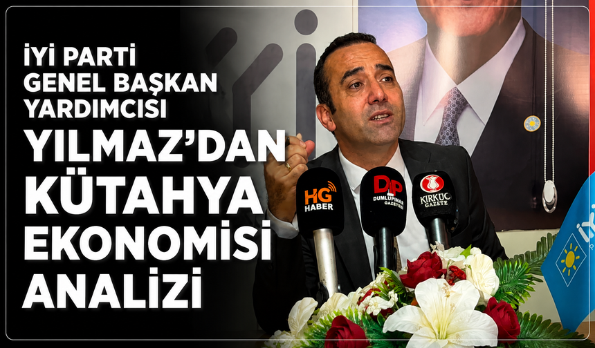 İYİ Parti Genel Başkan Yardımcısı Yılmaz'dan Kütahya ekonomisi çıkışı: ''Maalesef geriye gidiş var''