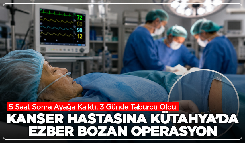 76 Yaşındaki Kanser Hastasına Kütahya’da Ezber Bozan Operasyon