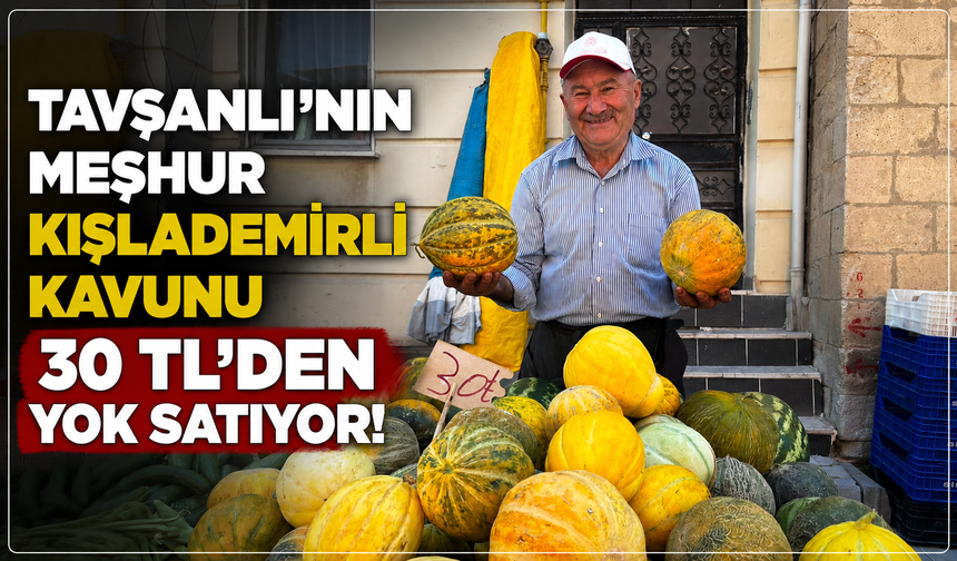 Tavşanlı'nın lezzetiyle meşhur Kışlademirli kavunu kilosu 30 TL'den tezgaha çıktı