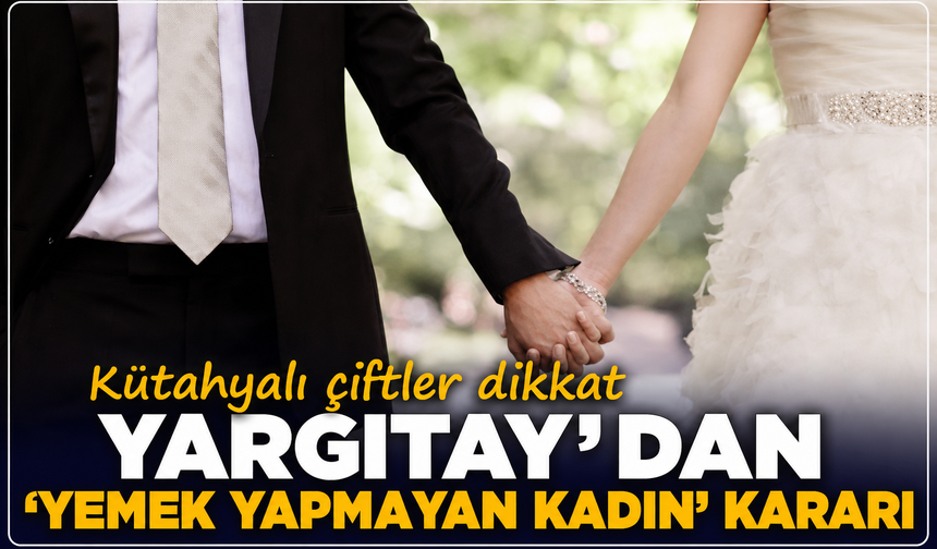 Kütahyalı çiftler dikkat: Yargıtay’dan ‘yemek yapmayan kadın’ kararı