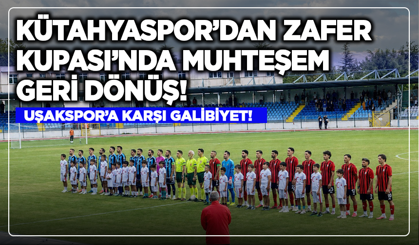 Kütahyaspor’dan Zafer Kupası’nda Muhteşem Geri Dönüş! Uşakspor'a Karşı Galibiyet!