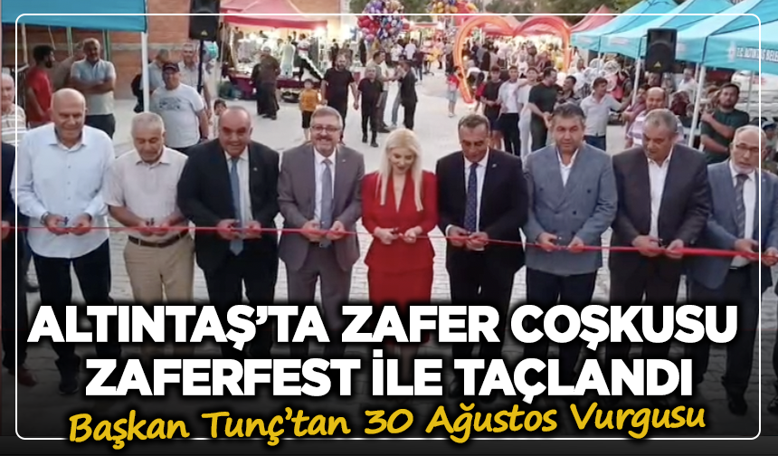 Altıntaş’ta Zafer Coşkusu ZaferFest ile Taçlandı: Başkan Tunç’tan 30 Ağustos Vurgusu!