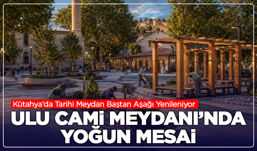 Ulu Cami Meydanı Yeni Yüzüne Kavuşuyor