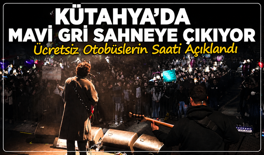 Kütahya'da Mavi Gri bugün sahneye çıkıyor: Ücretsiz otobüs saatleri açıklandı