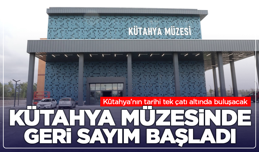Kütahya Müzesinde geri sayım başladı
