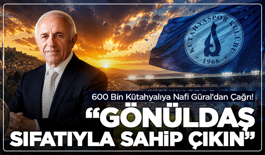 600 Bin Kütahyalıya Nafi Güral’dan Çağrı!