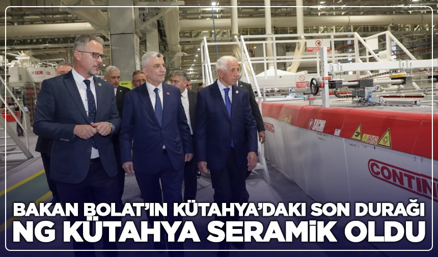 Bakan Bolat’ın Kütahya’daki Son Durağı NG Kütahya Seramik Oldu
