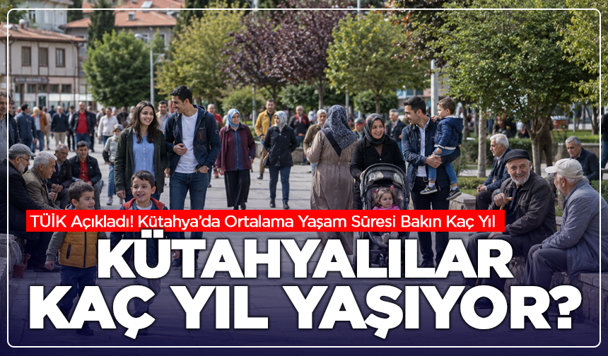 Kütahya’da Ortalama Yaşam Süresi Belli Oldu: Kadınlar Erkeklerden Daha Uzun Yaşıyor