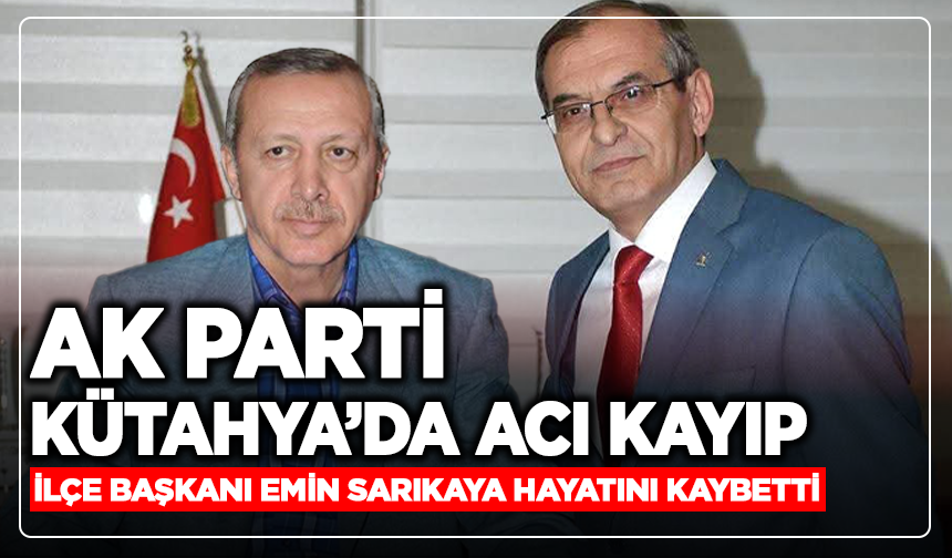 AK Parti Kütahya’da Acı Kayıp: İlçe Başkanı Emin Sarıkaya Hayatını Kaybetti