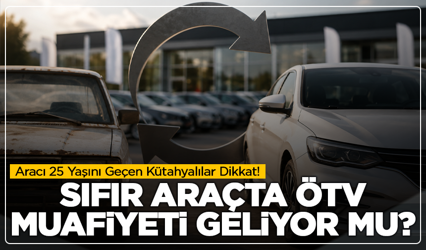Aracı 25 Yaşını Geçen Kütahyalılar Dikkat! Sıfır Araçta ÖTV Muafiyeti Geliyor mu?