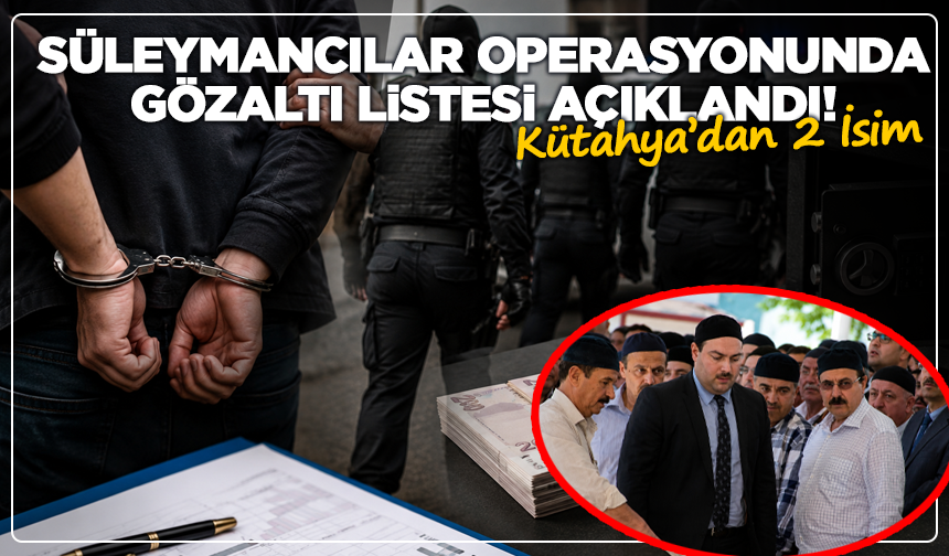 Süleymancılar Operasyonunda Gözaltı Listesi Açıklandı! Kütahya’dan 2 İsim
