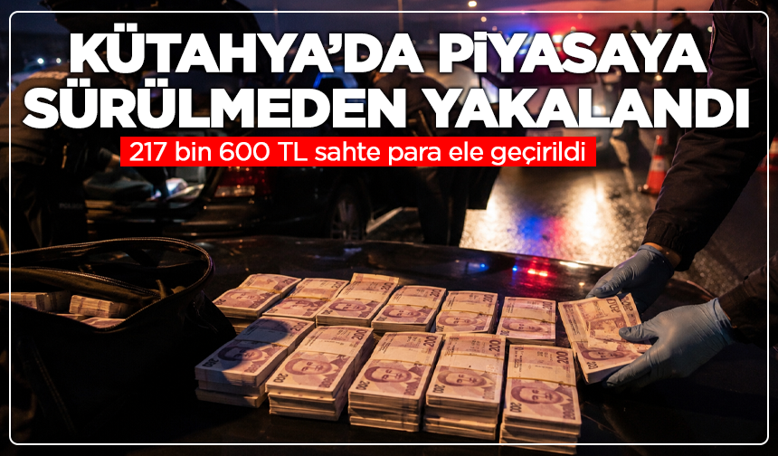 Kütahya’da dikkat çeken operasyon:  217 bin 600 TL sahte para ele geçirildi
