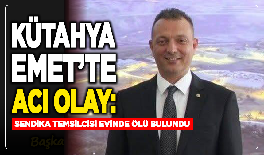 Kütahya Emet’te Acı Olay: Sendika Temsilcisi Evinde Ölü Bulundu