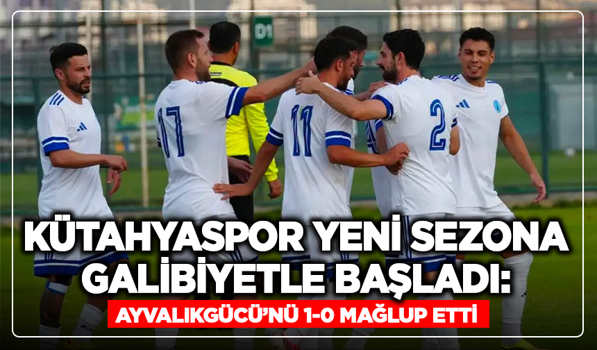 Kütahyaspor Yeni Sezona Galibiyet İle Başladı: Ayvalıkgücü'nü 1-0 Mağlup Etti!