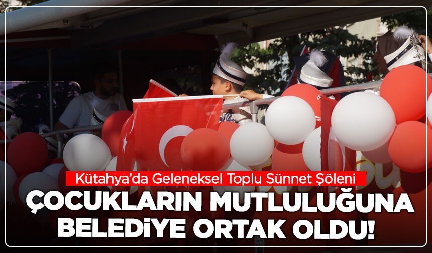 Kütahya’da Geleneksel Toplu Sünnet Şöleni: Çocukların Mutluluğuna Belediye Ortak Oldu