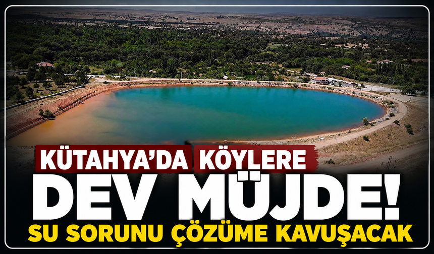 Kütahya'da köylere müjde: Su sorunu çözüme kavuşuyor