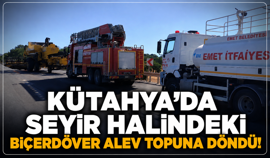 Kütahya'da seyir halindeki biçerdöver alev topuna döndü