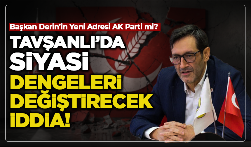 Tavşanlı’da Siyasi Dengeleri Değiştirecek İddia! Başkan Derin’in Yeni Adresi AK Parti mi?