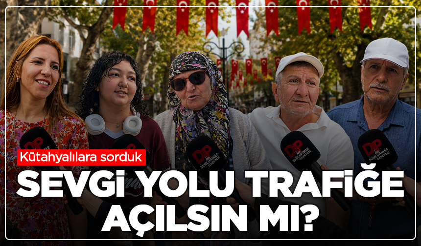 Kütahyalılara sorduk: Sevgi Yolu trafiğe açılsın mı?