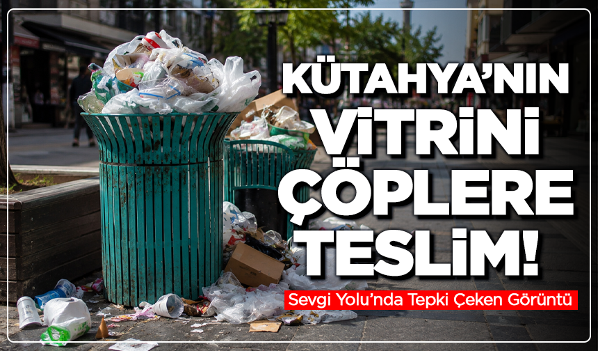 Kütahya’nın Vitrini Çöplere Teslim! Sevgi Yolu’nda Tepki Çeken Görüntü