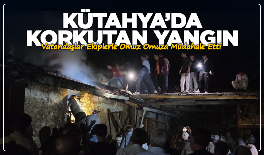 Kütahya'da Korkutan Yangın: Vatandaşlar Ekiplerle Omuz Omuza Müdahale Etti