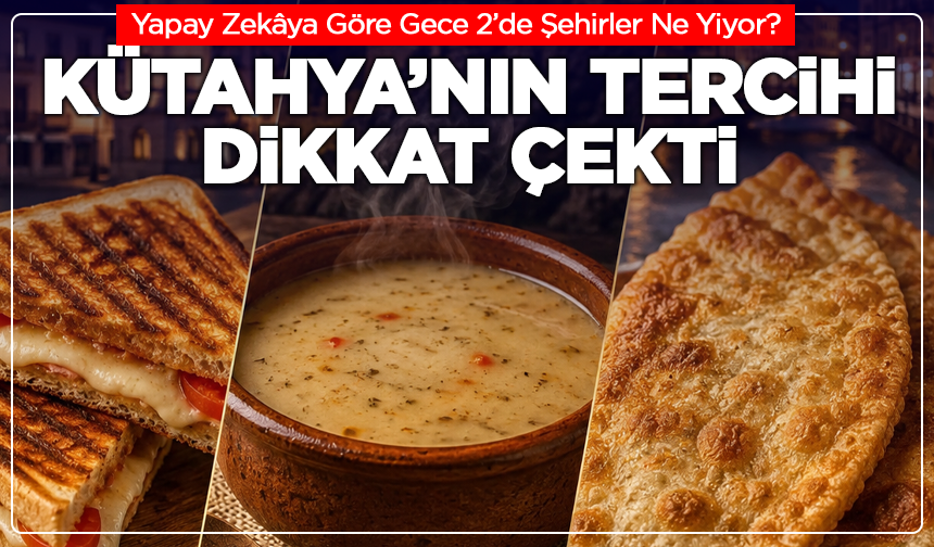 Yapay Zekâya Göre Gece 2’de Şehirler Ne Yiyor? Kütahya’nın Tercihi Dikkat Çekti