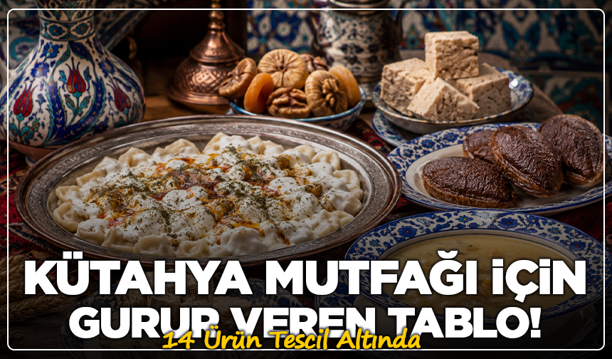 Kütahya Mutfağı İçin Gurur Veren Tablo! 14 Ürün Tescil Altında