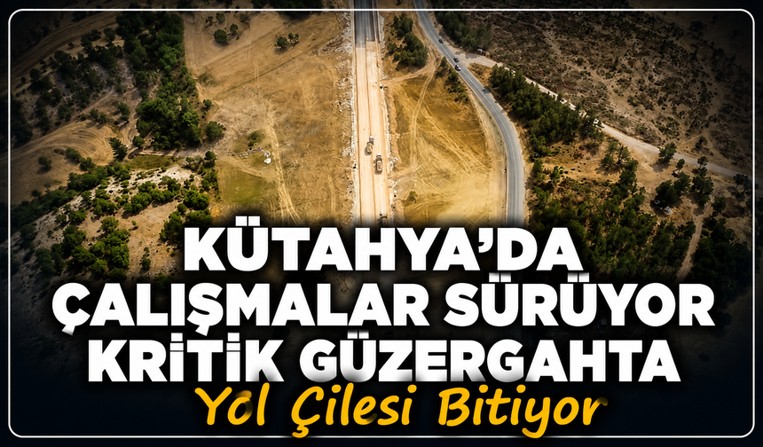 Kütahya'da geri sayım başladı: Kritik güzergahta yol çilesi bitiyor
