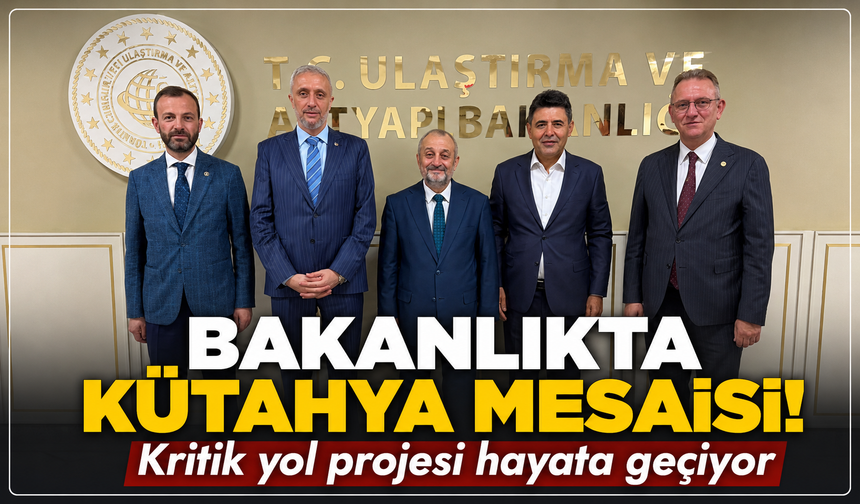 Bakanlıkta Kütahya mesaisi: Kritik yol projesi hayata geçiyor