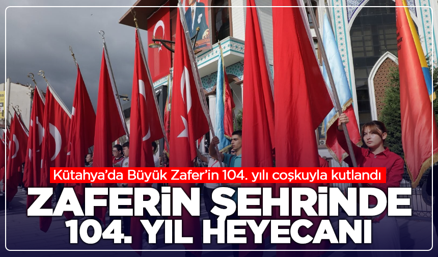 Kütahya’da Büyük Zafer’in 104. yılı coşkuyla kutlandı