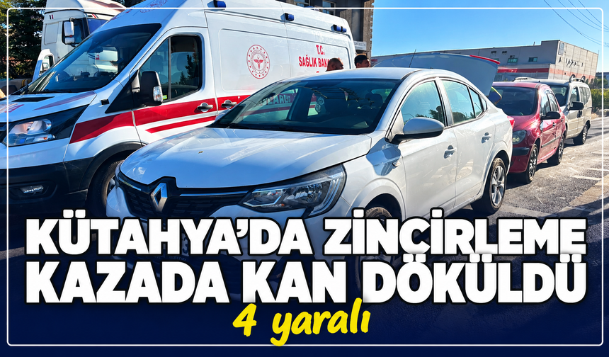 Kütahya'da zincirleme kazada kan döküldü: 4 yaralı