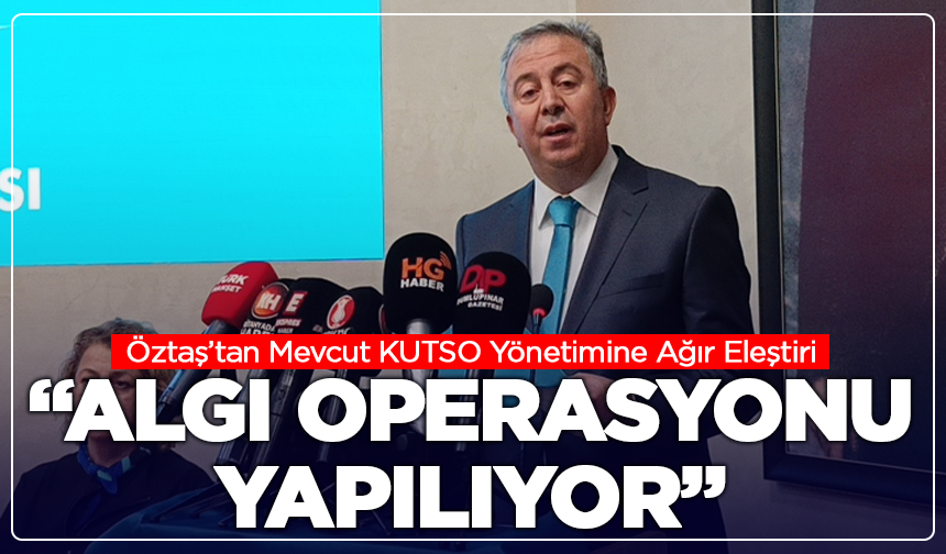Öztaş’tan Mevcut KUTSO Yönetimine Ağır Eleştiri: “Algı Operasyonu Yapılıyor”
