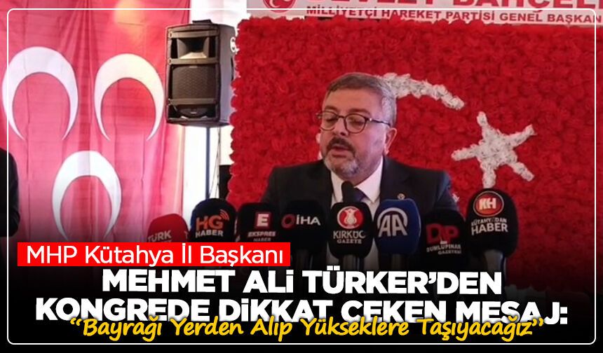 MHP Kütahya İl Başkanı Mehmet Ali Türker’den Kongrede Dikkat Çeken Mesaj: “Bayrağı Yerden Alıp Yükseklere Taşıyacağız”