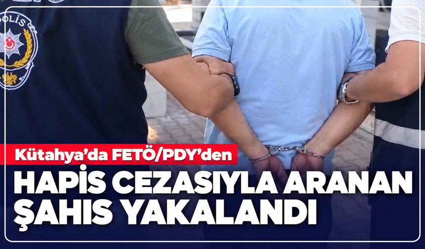 Kütahya'da FETÖ/PDY'den hapis cezasıyla aranan şahıs yakalandı