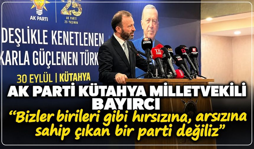 AK Parti Kütahya Milletvekili Bayırcı: ''Bizler birileri gibi hırsızına, arsızına sahip çıkan bir parti değiliz''