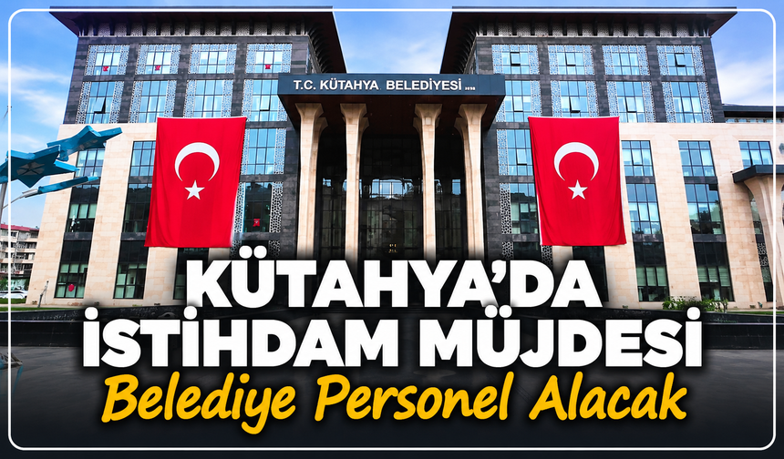 Kütahya'da istihdam müjdesi: Belediye personel alacak
