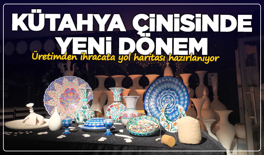 Kütahya çinisinde yeni dönem: Üretimden ihracata yol haritası hazırlanıyor