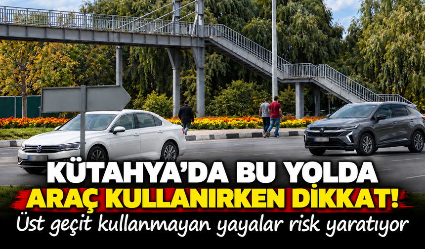 Kütahya'da bu yolda araç sürerken dikkat! Üst geçit kullanmayan yayalar tehlike saçıyor