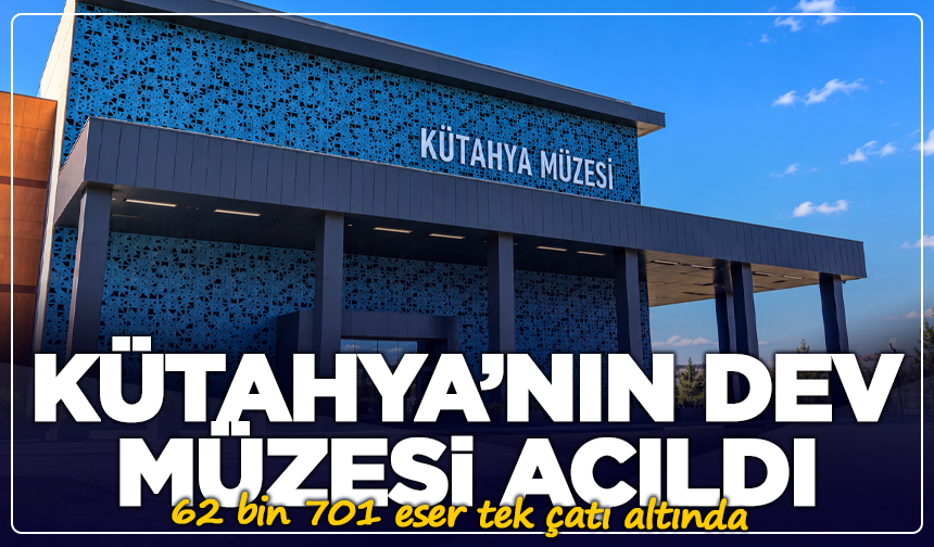 Kütahya’nın yıllardır beklediği müze sonunda kapılarını açtı