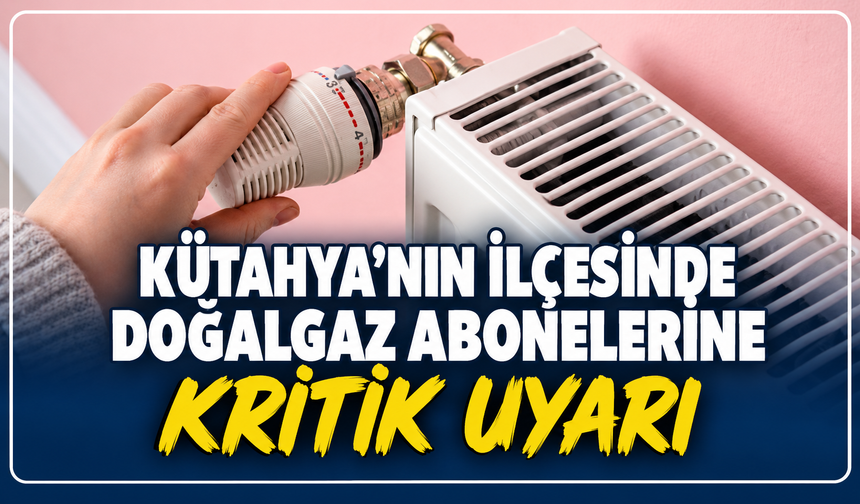 Kütahya'da bu bölgedeki doğalgaz aboneleri dikkat: Torosgaz'dan kritik uyarı
