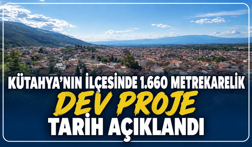 Kütahya'nın ilçesinde 1.660 metrekarelik dev proje hayata geçiyor: Tarih açıklandı
