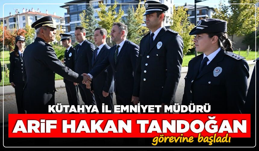 Kütahya İl Emniyet Müdürü Arif Hakan Tandoğan görevine başladı