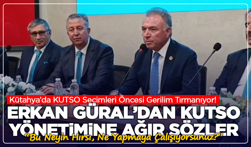 Kütahya’da KUTSO Seçimleri Öncesi Gerilim Tırmanıyor! Erkan Güral’dan KUTSO’ya Sert Tepki: “Bu Neyin Hırsı?”