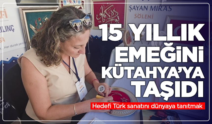 15 yıllık emeğini Kütahya’ya taşıdı: Hedefi Türk sanatını dünyaya tanıtmak