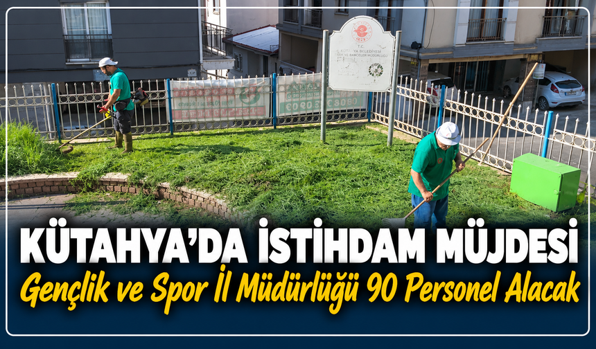 Kütahya'da istihdam müjdesi: Gençlik ve Spor İl Müdürlüğü 90 personel alacak
