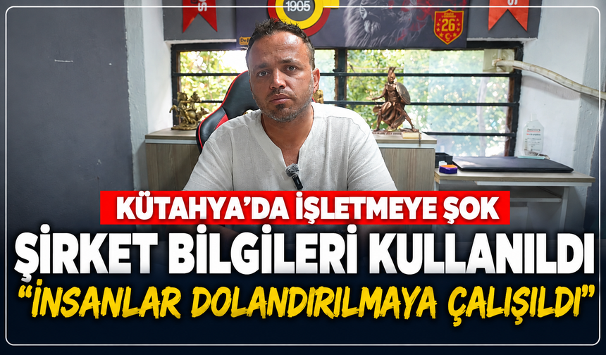 Kütahya'da 18 yıllık işletmeye şok: ''Şirketimizin bilgileri kullanılarak insanlar dolandırılmaya çalışıldı''