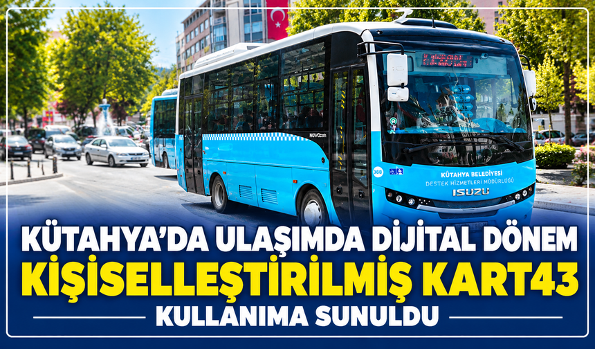 Kütahya'da ulaşımda dijital dönem: Kişiselleştirilmiş Kart43 kullanıma sunuldu