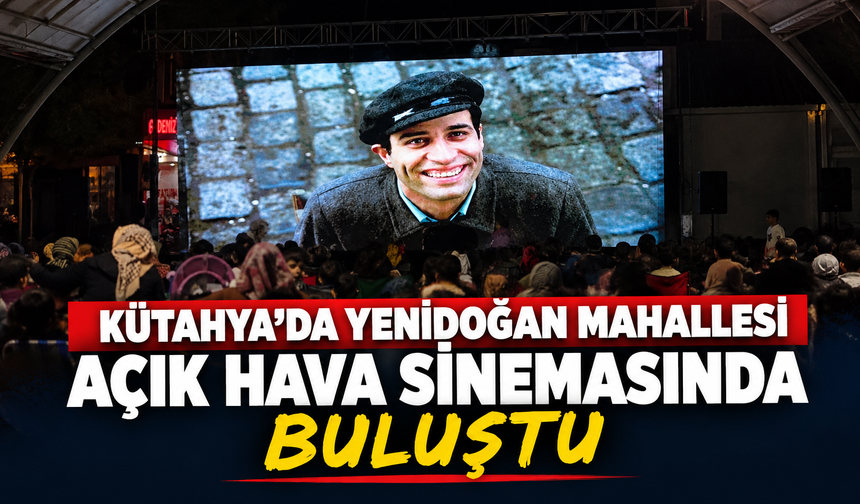 Kütahya'da Yenidoğan Mahallesi açık hava sineması etkinliğinde buluştu