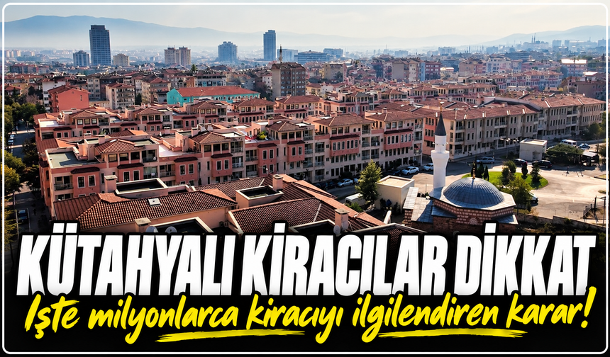 Kütahyalı kiracılar dikkat: İşte milyonlarca kiracıyı ilgilendiren karar!