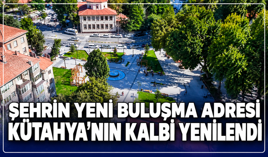 Kütahya'nın kalbi yenilendi: Şehrin yeni buluşma noktası olacak